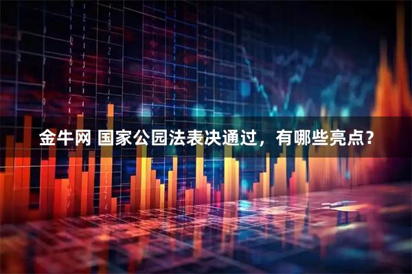 金牛网 国家公园法表决通过，有哪些亮点？