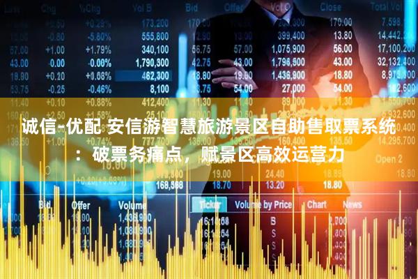 诚信-优配 安信游智慧旅游景区自助售取票系统：破票务痛点，赋景区高效运营力