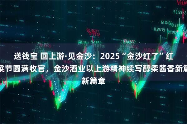 送钱宝 回上游·见金沙：2025“金沙红了”红高粱节圆满收官，金沙酒业以上游精神续写醇柔酱香新篇章
