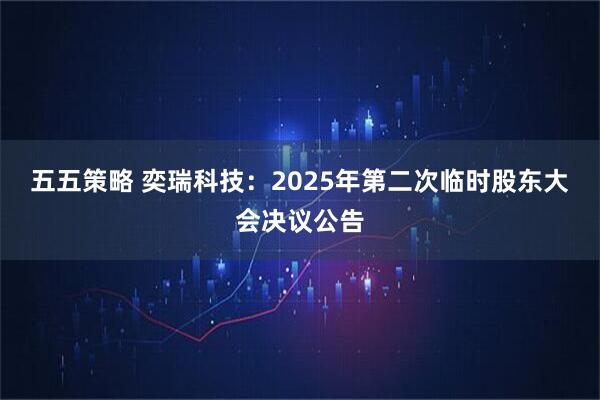 五五策略 奕瑞科技：2025年第二次临时股东大会决议公告