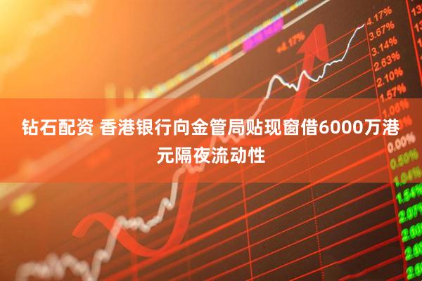 钻石配资 香港银行向金管局贴现窗借6000万港元隔夜流动性