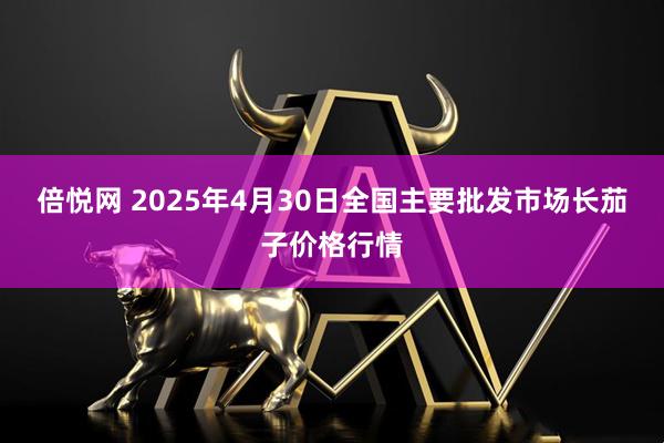 倍悦网 2025年4月30日全国主要批发市场长茄子价格行情