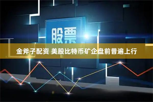 金斧子配资 美股比特币矿企盘前普遍上行