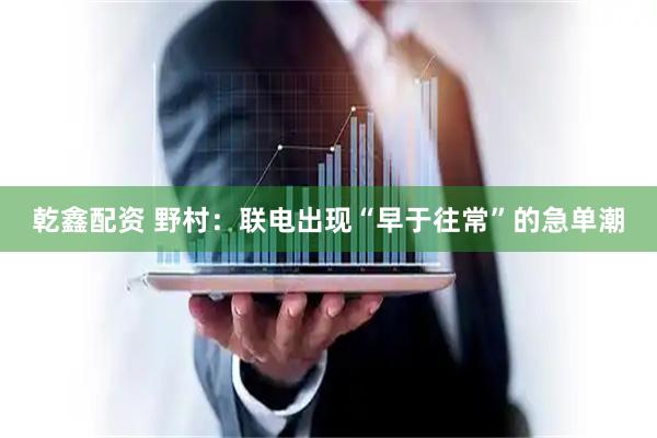 乾鑫配资 野村：联电出现“早于往常”的急单潮