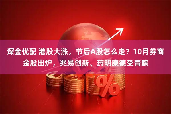 深金优配 港股大涨，节后A股怎么走？10月券商金股出炉，兆易创新、药明康德受青睐