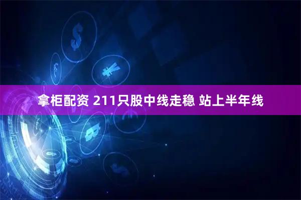 拿柜配资 211只股中线走稳 站上半年线