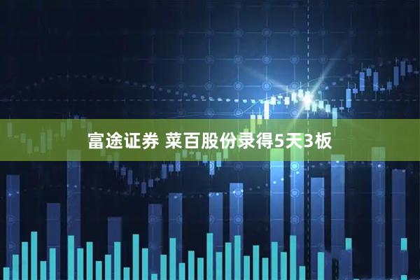 富途证券 菜百股份录得5天3板