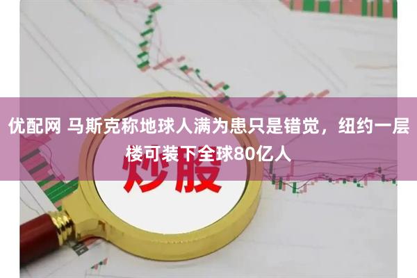优配网 马斯克称地球人满为患只是错觉,纽约一层楼可装下全球80亿人