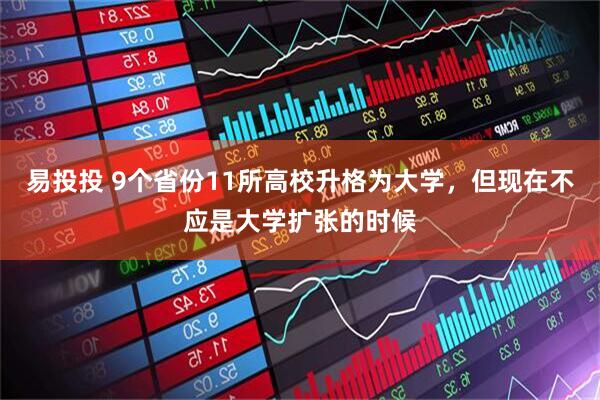 易投投 9个省份11所高校升格为大学,但现在不应是大学扩张的时候