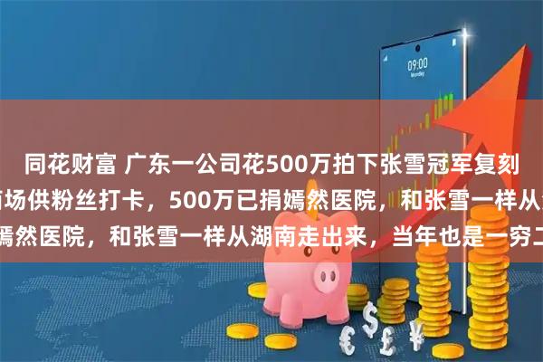 同花财富 广东一公司花500万拍下张雪冠军复刻赛车,创始人:车将放商场供粉丝打卡,500万已捐嫣然医院,和张雪一样从湖南走出来,当年也是一穷二白